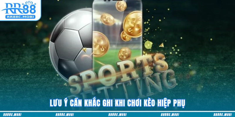 Lưu ý cần khắc ghi khi chơi Kèo hiệp phụ